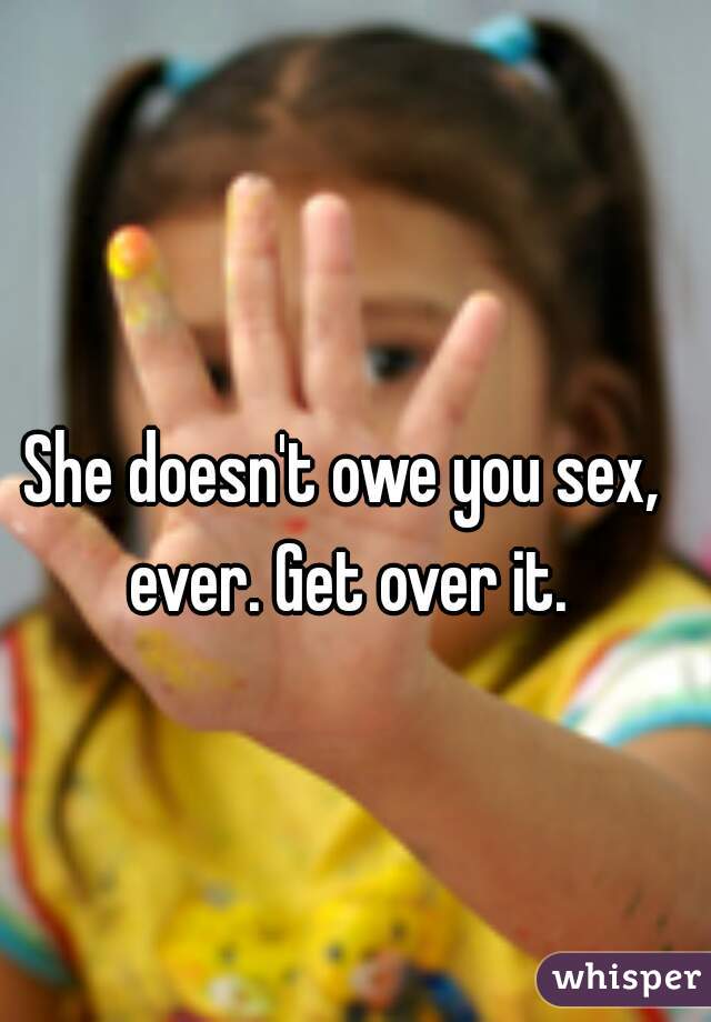 She doesn't owe you sex, ever. Get over it.