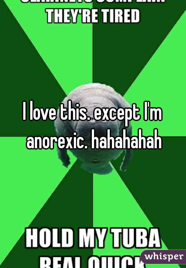 I love this. except I'm anorexic. hahahahah