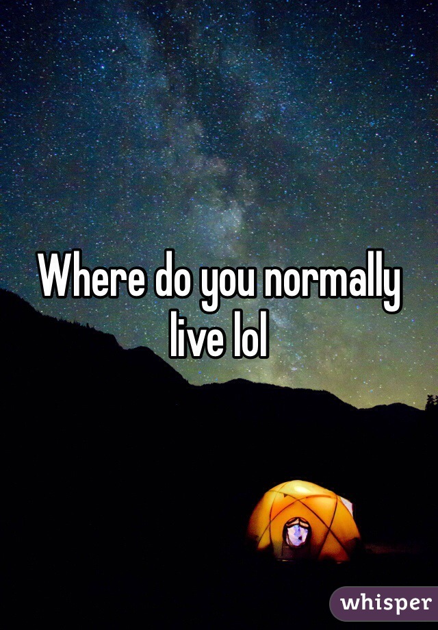 Where do you normally live lol