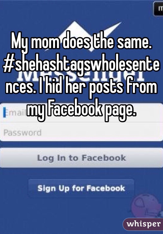 My mom does the same. #shehashtagswholesentences. I hid her posts from my Facebook page.