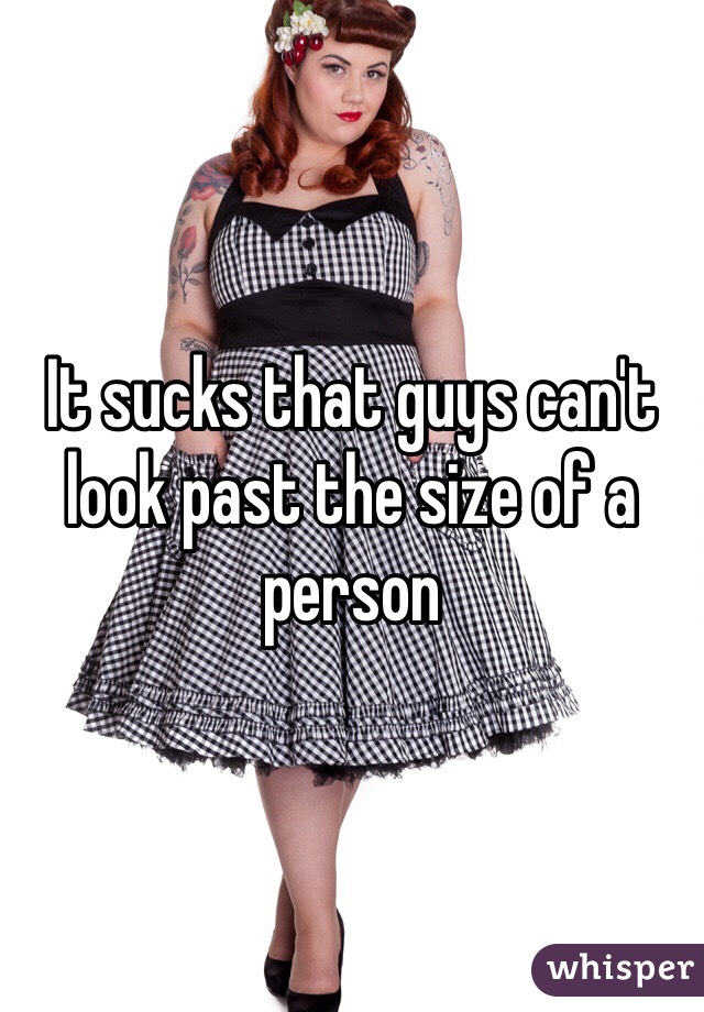 It sucks that guys can't look past the size of a person 