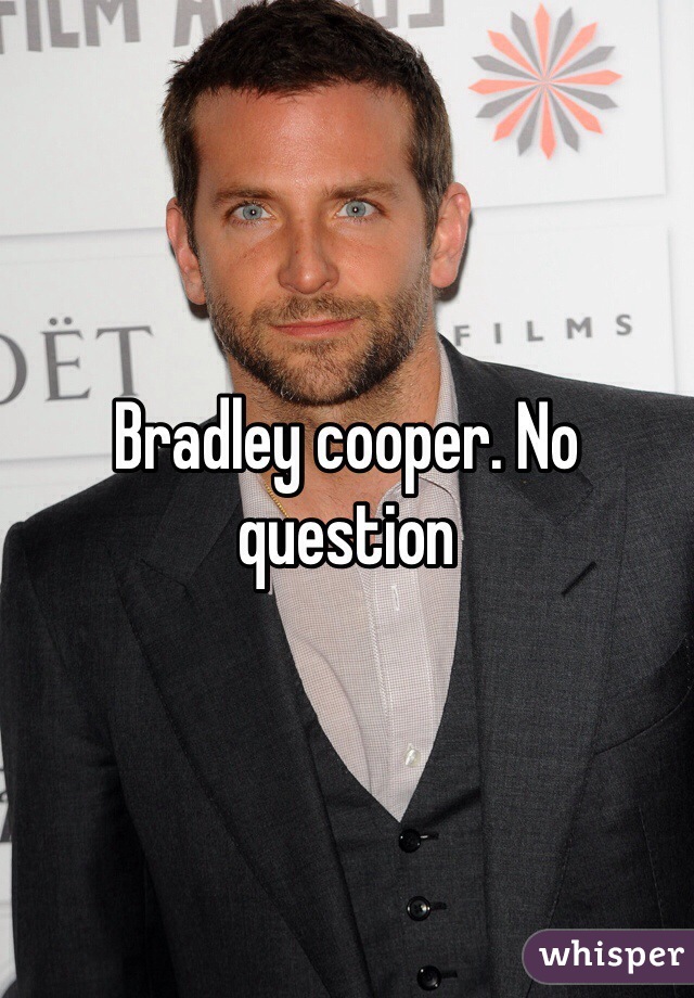 Bradley cooper. No question 