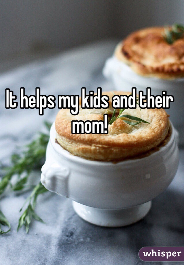It helps my kids and their mom!
