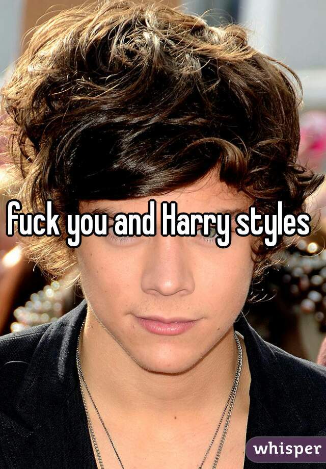 fuck you and Harry styles 