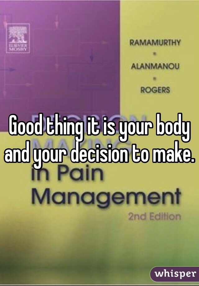 Good thing it is your body and your decision to make.