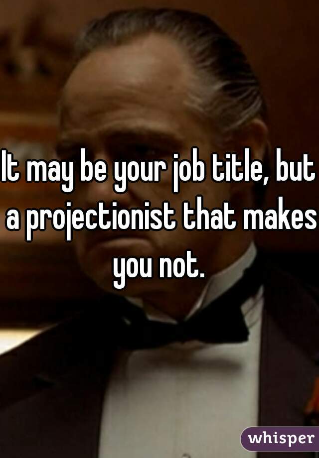 It may be your job title, but a projectionist that makes you not. 