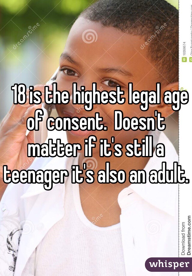   18 is the highest legal age of consent.  Doesn't matter if it's still a teenager it's also an adult. 