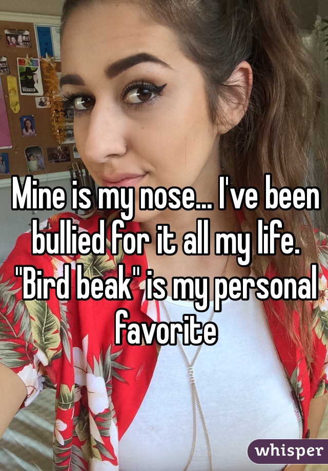 Mine is my nose... I've been bullied for it all my life. "Bird beak" is my personal favorite 