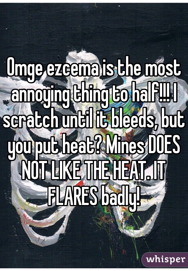 Omge ezcema is the most annoying thing to half!!! I scratch until it bleeds, but you put heat? Mines DOES NOT LIKE THE HEAT. IT FLARES badly!