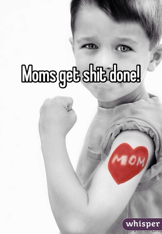 Moms get shit done!