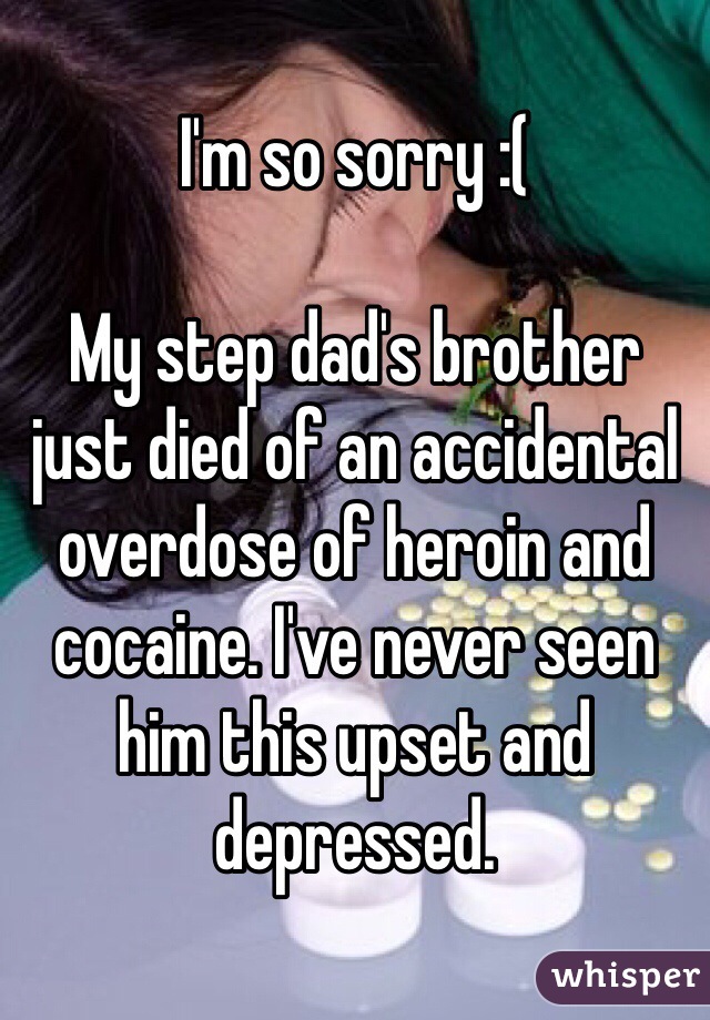 I'm so sorry :(

My step dad's brother just died of an accidental overdose of heroin and cocaine. I've never seen him this upset and depressed. 