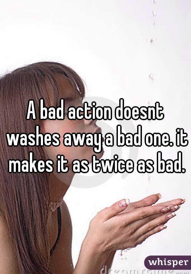 A bad action doesnt washes away a bad one. it makes it as twice as bad.