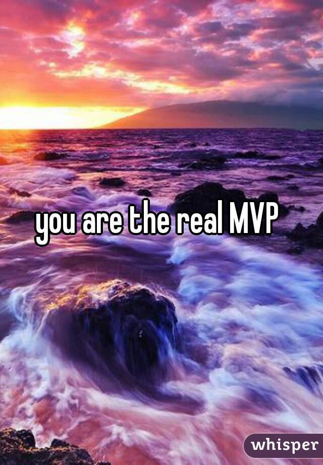 you are the real MVP 