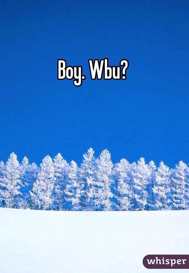 Boy. Wbu?