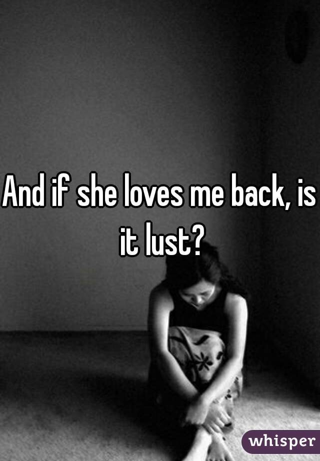 And if she loves me back, is it lust?