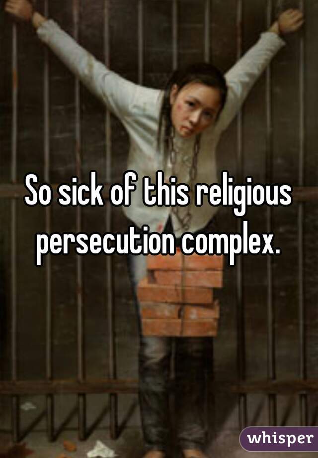 So sick of this religious persecution complex. 