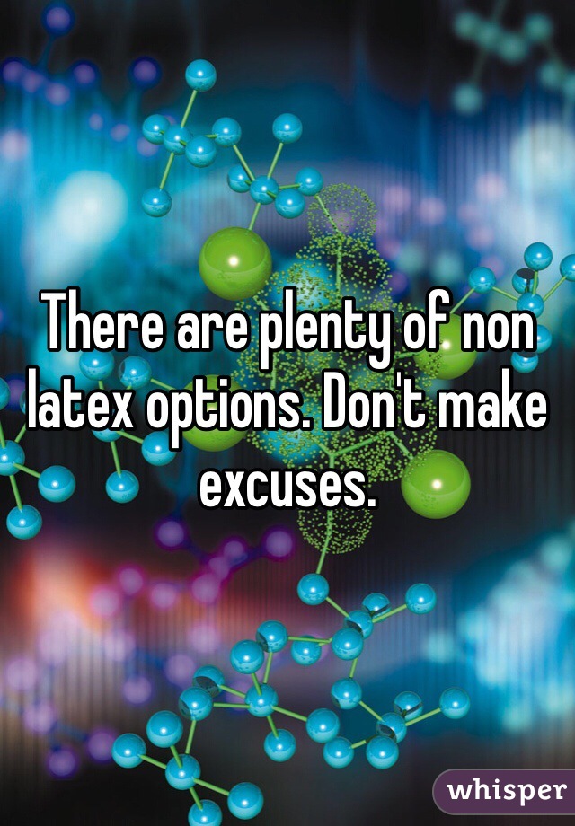 There are plenty of non latex options. Don't make excuses.