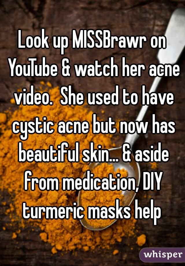 Look up MISSBrawr on YouTube & watch her acne video.  She used to have cystic acne but now has beautiful skin... & aside from medication, DIY turmeric masks help 