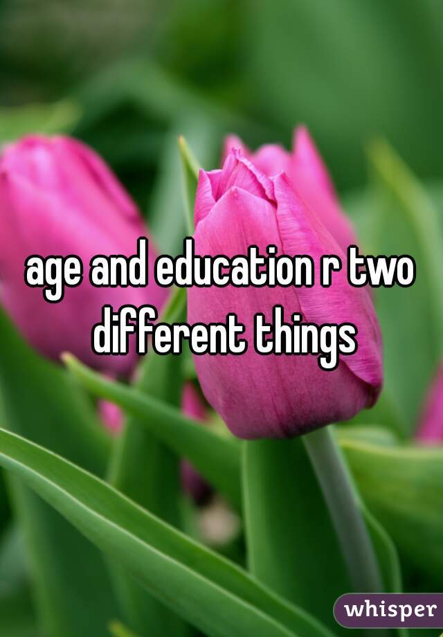 age and education r two different things