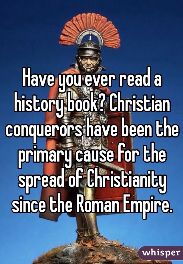 Have you ever read a history book? Christian conquerors have been the primary cause for the spread of Christianity since the Roman Empire.