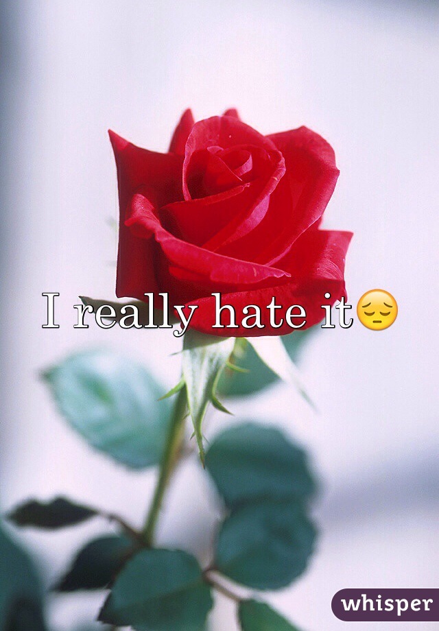 I really hate it😔
