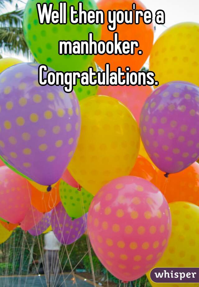 Well then you're a manhooker. 
Congratulations. 