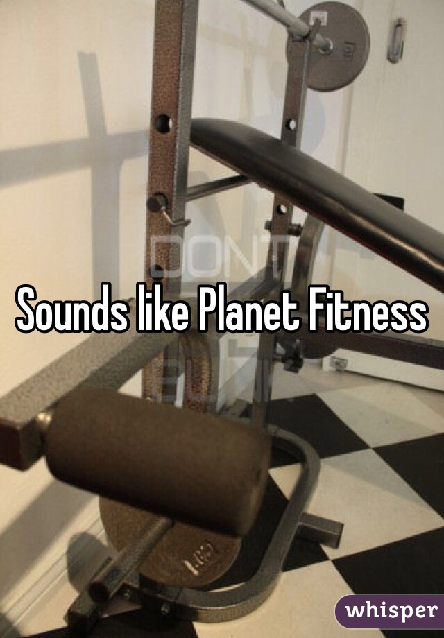 Sounds like Planet Fitness