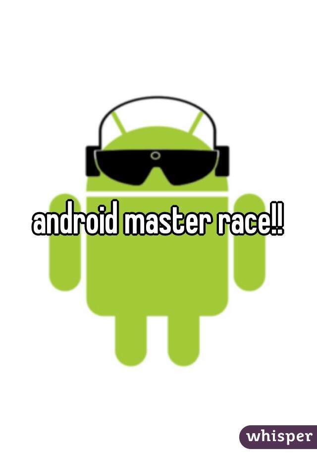android master race!!