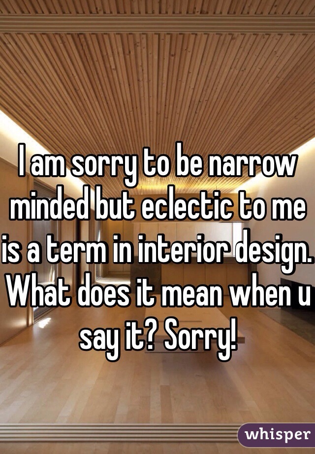 I am sorry to be narrow minded but eclectic to me is a term in interior design. What does it mean when u say it? Sorry!