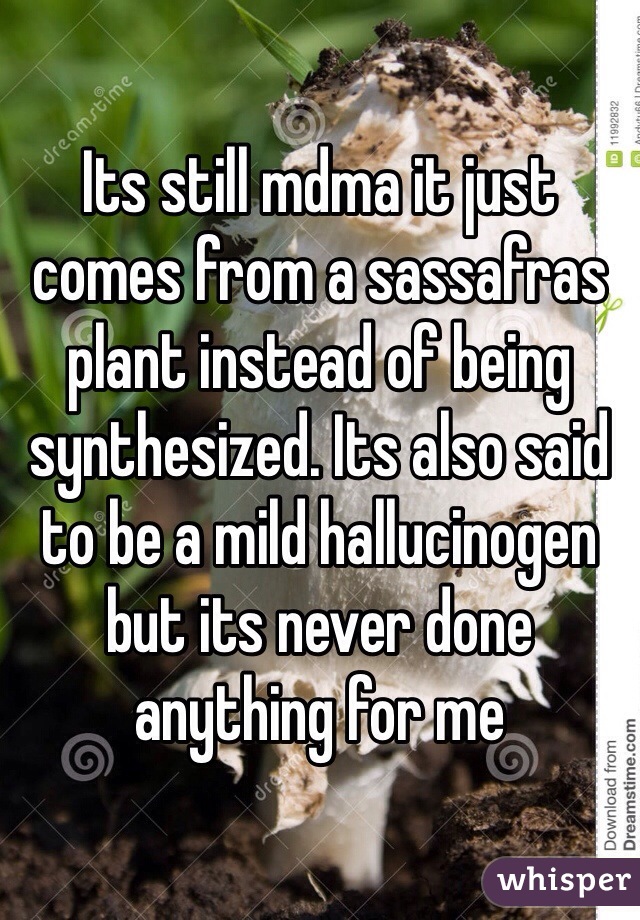 Its still mdma it just comes from a sassafras plant instead of being synthesized. Its also said to be a mild hallucinogen but its never done anything for me