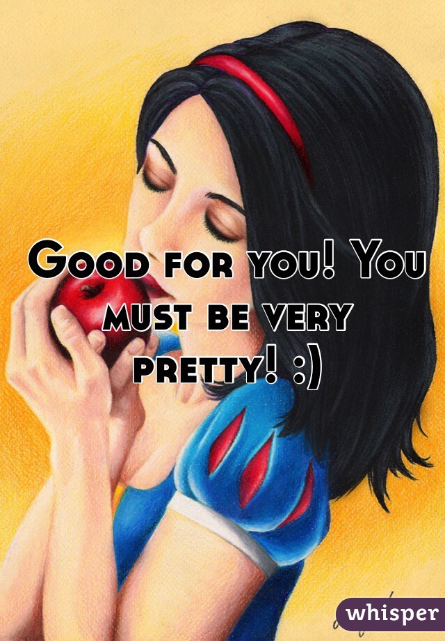 Good for you! You must be very pretty! :)