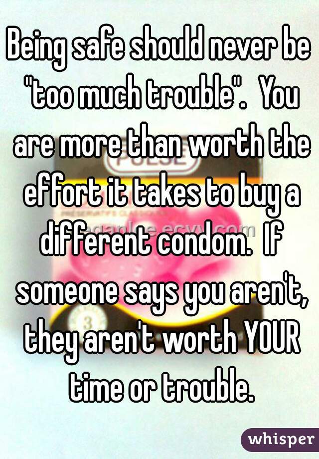 Being safe should never be "too much trouble".  You are more than worth the effort it takes to buy a different condom.  If someone says you aren't, they aren't worth YOUR time or trouble.