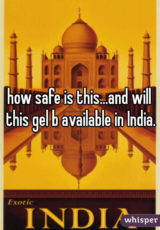 how safe is this...and will this gel b available in India.