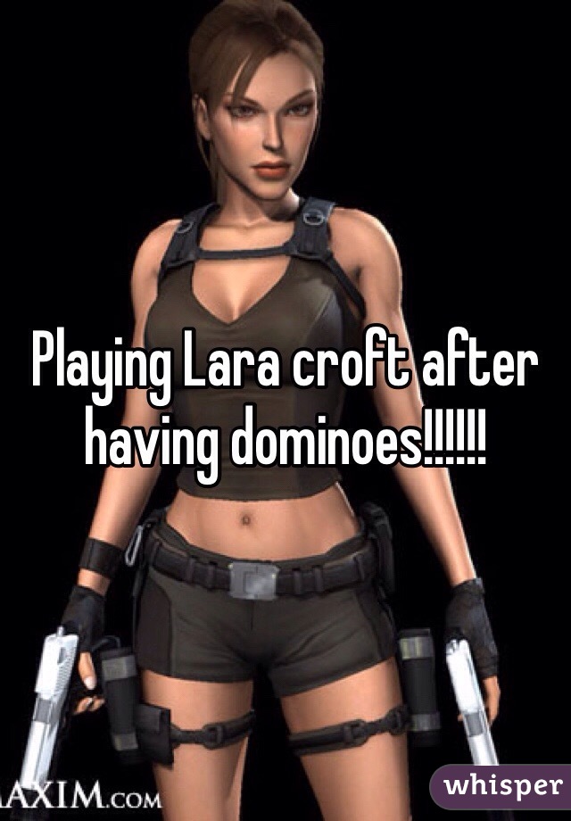 Playing Lara croft after having dominoes!!!!!! 