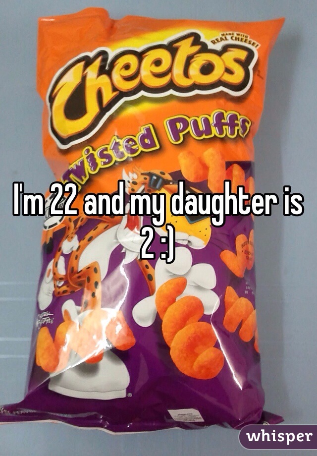 I'm 22 and my daughter is 2 :) 
