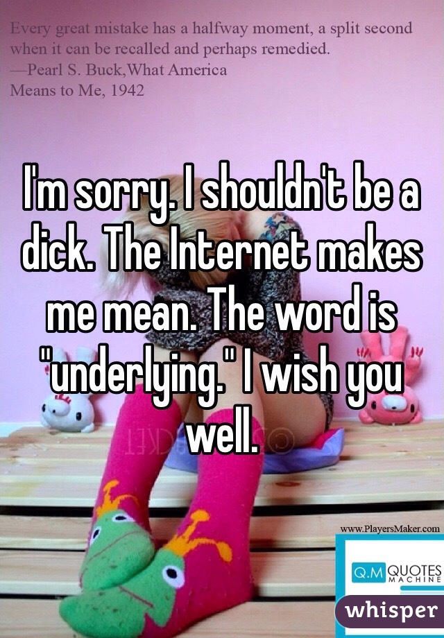 I'm sorry. I shouldn't be a dick. The Internet makes me mean. The word is "underlying." I wish you well. 