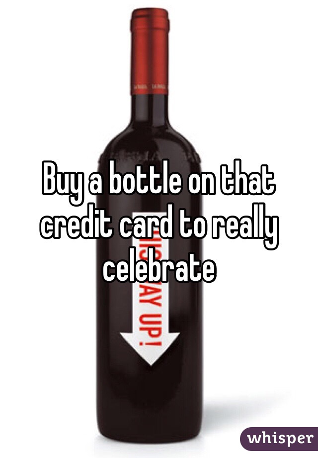 Buy a bottle on that credit card to really celebrate