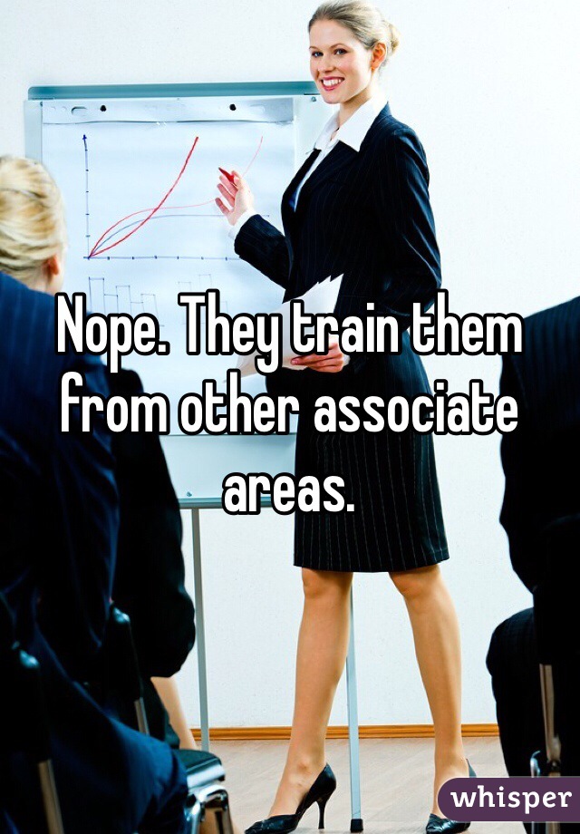 Nope. They train them from other associate areas. 
