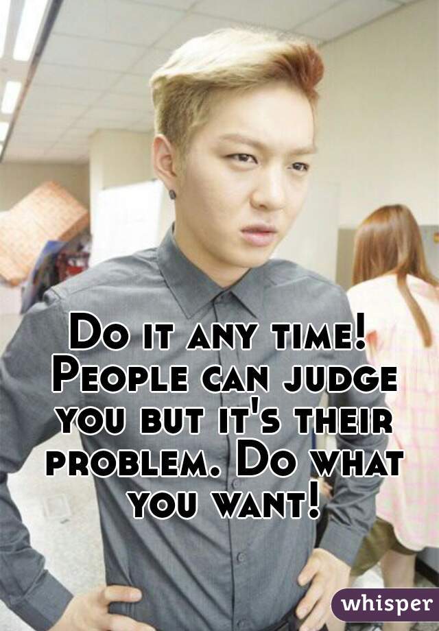 Do it any time! People can judge you but it's their problem. Do what you want!