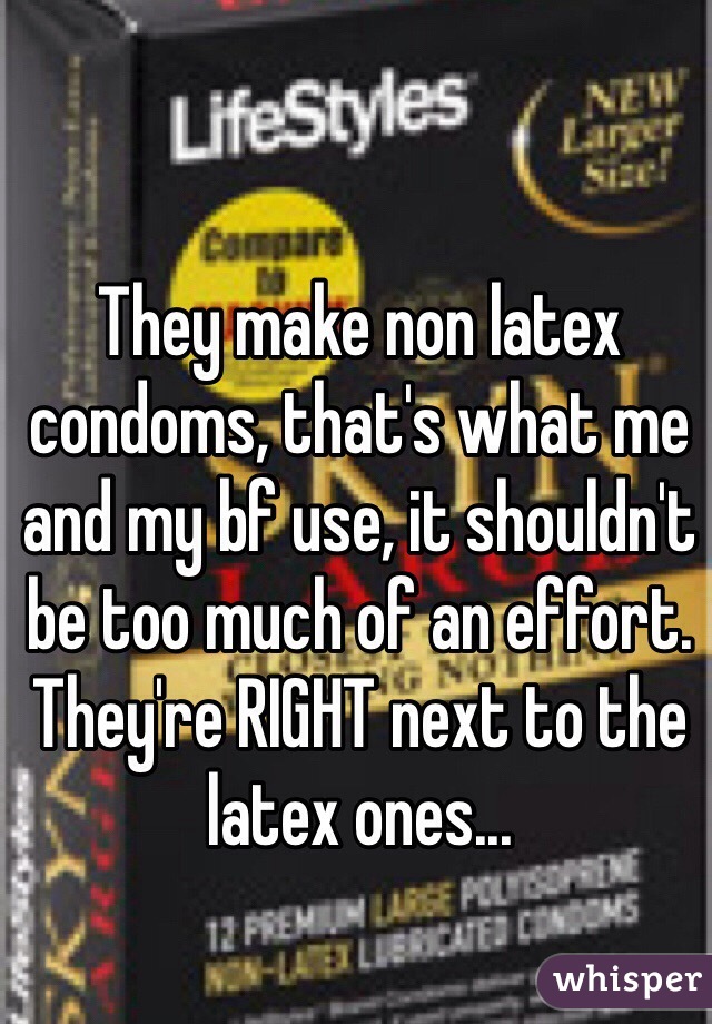 They make non latex condoms, that's what me and my bf use, it shouldn't be too much of an effort. They're RIGHT next to the latex ones...