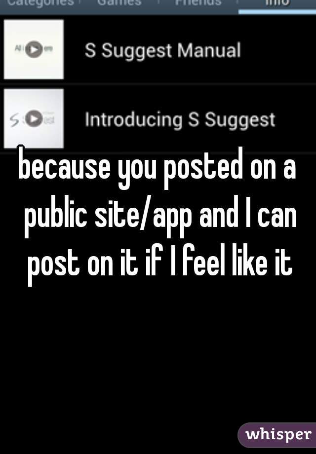 because you posted on a public site/app and I can post on it if I feel like it