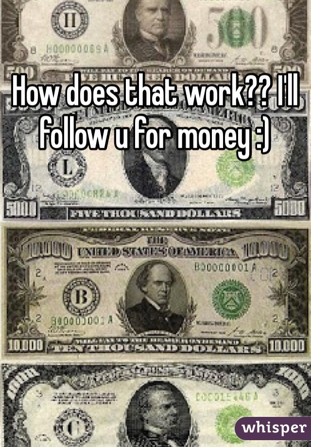 How does that work?? I'll follow u for money :)