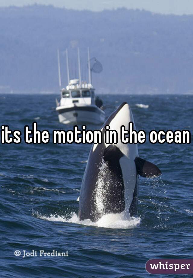 its the motion in the ocean