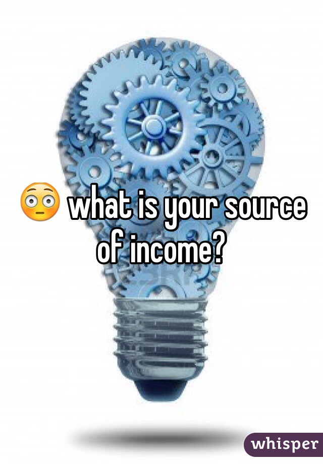 😳 what is your source of income?