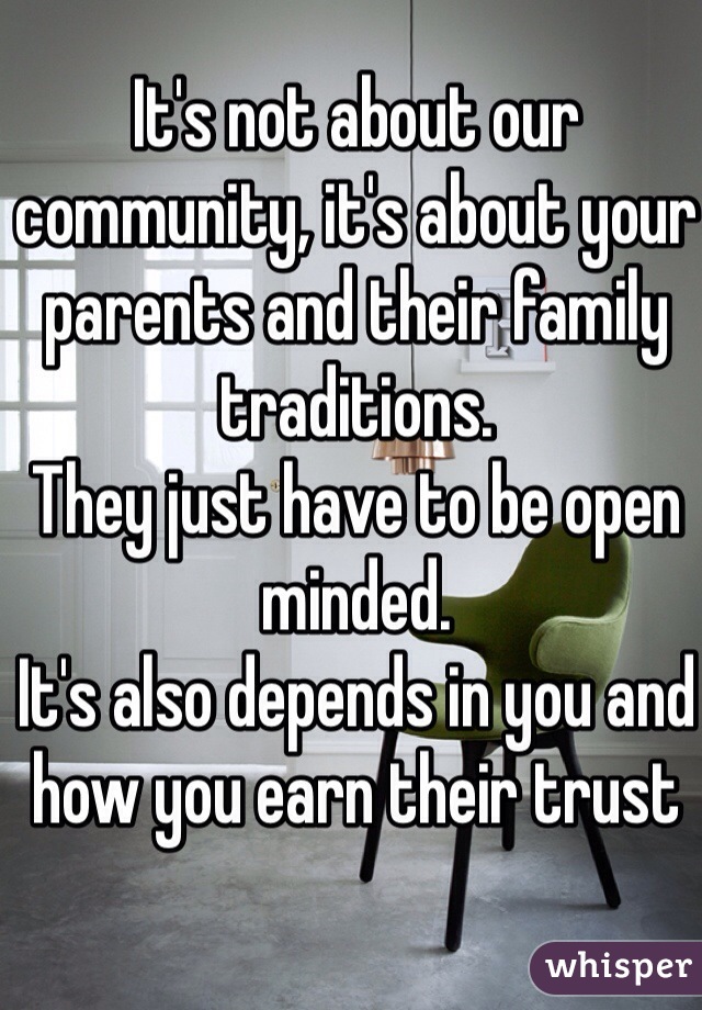 It's not about our community, it's about your parents and their family  traditions. 
They just have to be open minded. 
It's also depends in you and how you earn their trust
