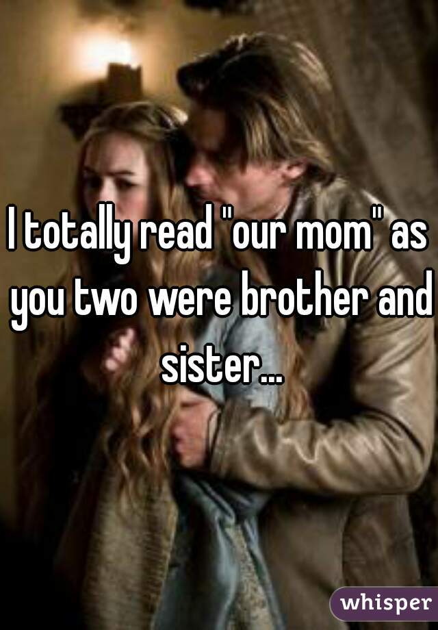 I totally read "our mom" as you two were brother and sister...