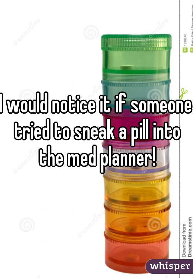I would notice it if someone tried to sneak a pill into the med planner!