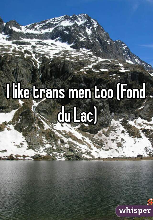 I like trans men too (Fond du Lac)