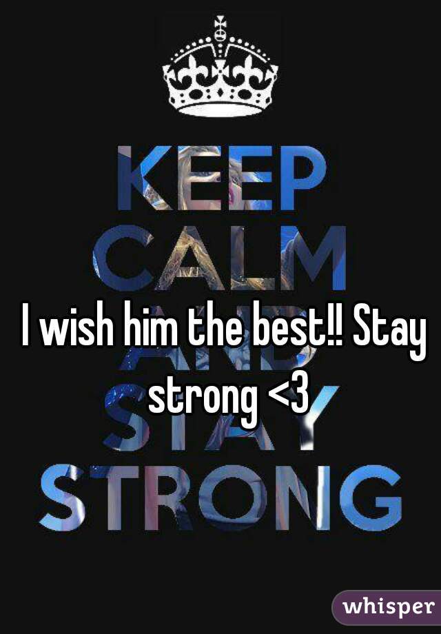 I wish him the best!! Stay strong <3