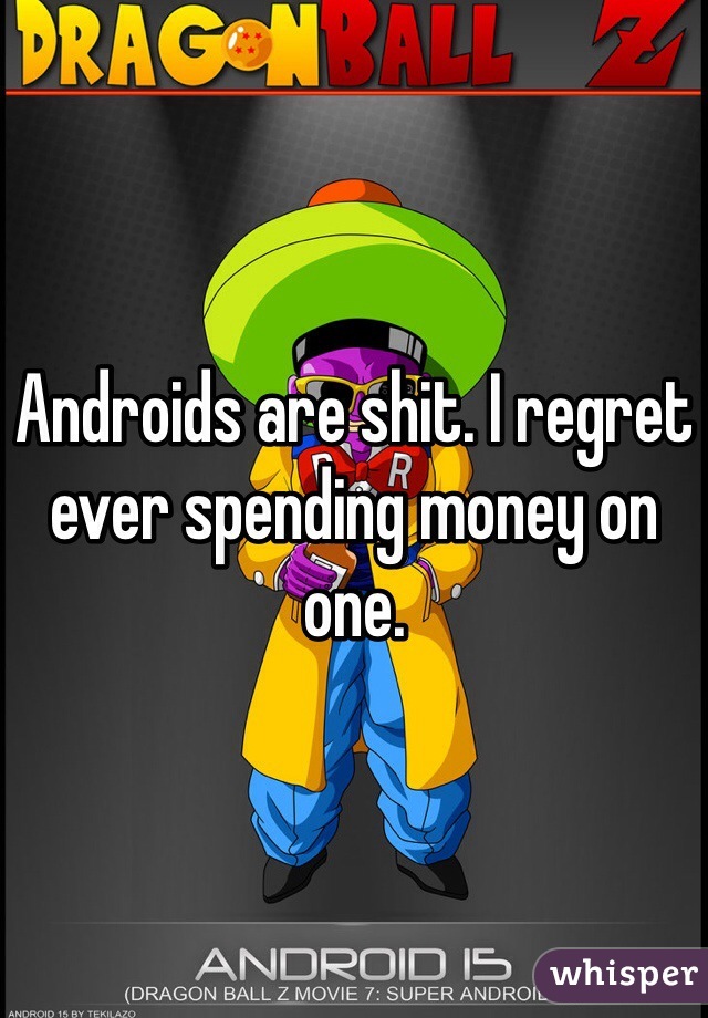 Androids are shit. I regret ever spending money on one.